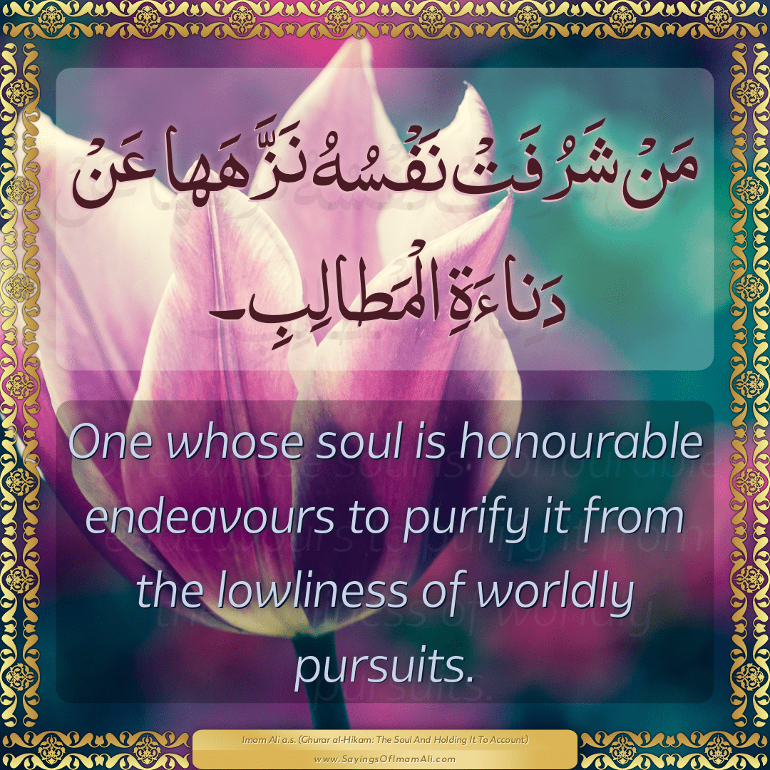 One whose soul is honourable endeavours to purify it from the lowliness of...